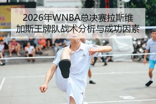 2026年WNBA总决赛拉斯维加斯王牌队战术分析与成功因素