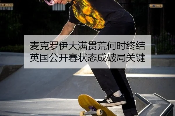 mai-ke-luo-yi-da-man-guan-huang-he-shi-zhong-jie-ying-guo-gong-kai-sai-zhuang-tai-cheng-po-ju-guan-jian-3-806.jpg