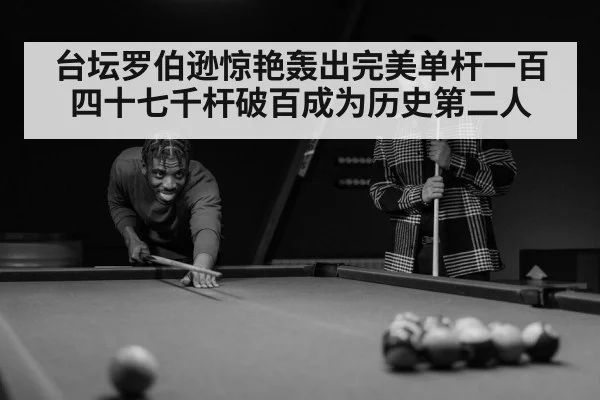 台坛罗伯逊惊艳轰出完美单杆一百四十七千杆破百成为历史第二人