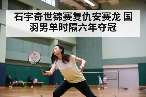 石宇奇世锦赛复仇安赛龙 国羽男单时隔六年夺冠