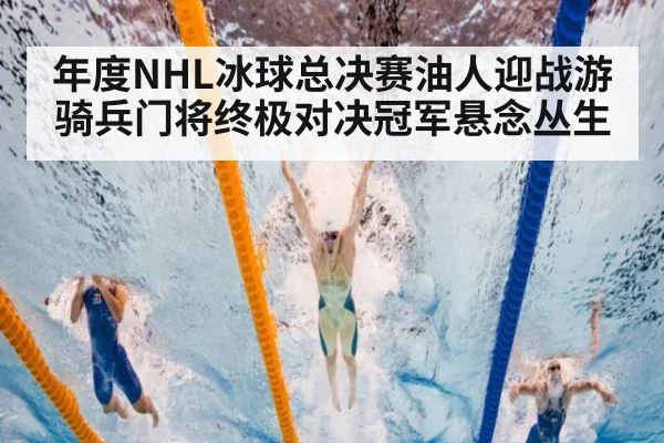 年度NHL冰球总决赛油人迎战游骑兵门将终极对决冠军悬念丛生